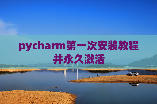 pycharm第一次安装教程并永久激活